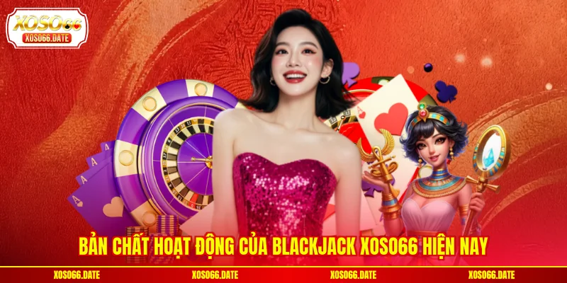 Bản chất hoạt động của Blackjack XOSO66 hiện nay