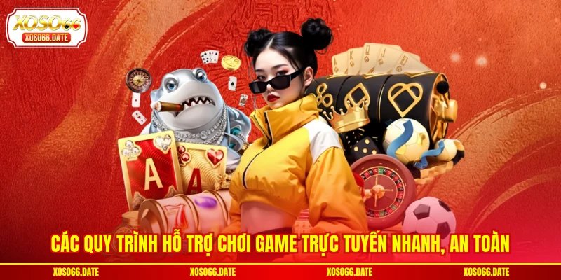 Các quy trình hỗ trợ chơi game trực tuyến nhanh, an toàn