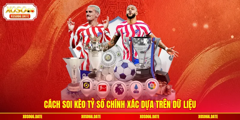 Cách soi kèo tỷ số chính xác dựa trên dữ liệu