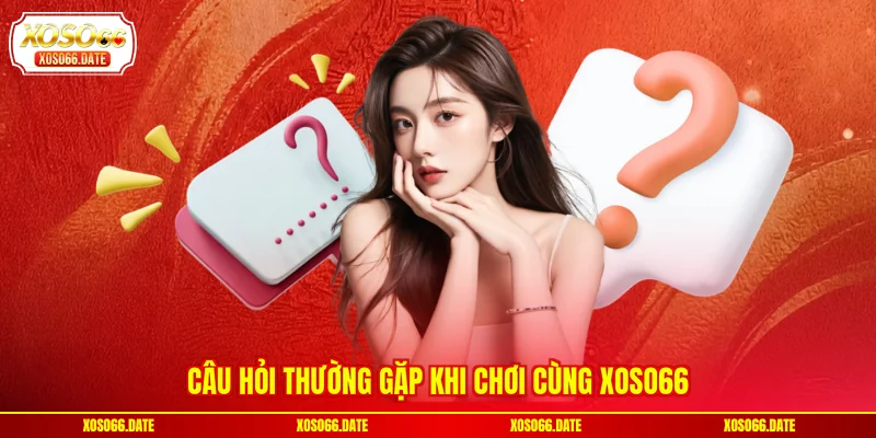 Câu hỏi thường gặp khi chơi cùng XOSO66
