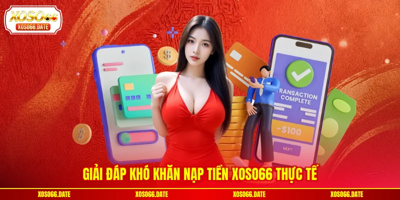 Giải đáp khó khăn nạp tiền XOSO66 thực tế