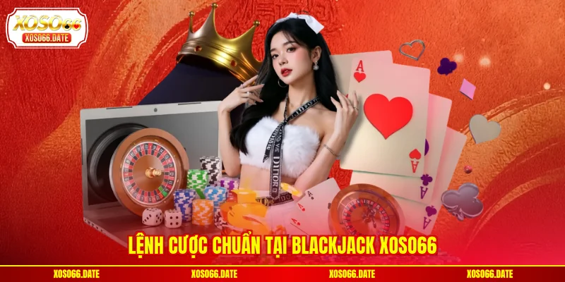 Lệnh cược chuẩn tại Blackjack XOSO66