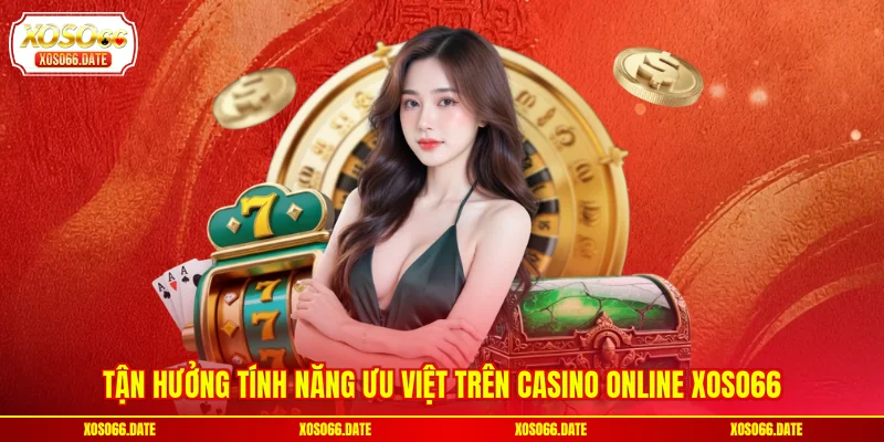  Tận hưởng tính năng ưu việt trên casino online XOSO66