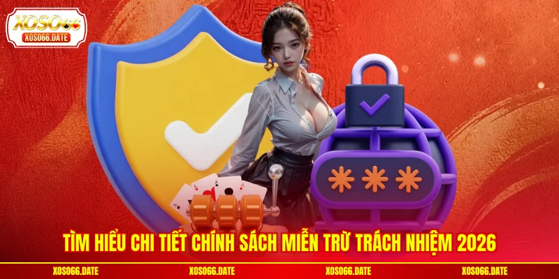 Tìm hiểu chi tiết chính sách miễn trừ trách nhiệm 2026