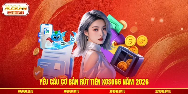 Yêu cầu cơ bản rút tiền XOSO66 năm 2026